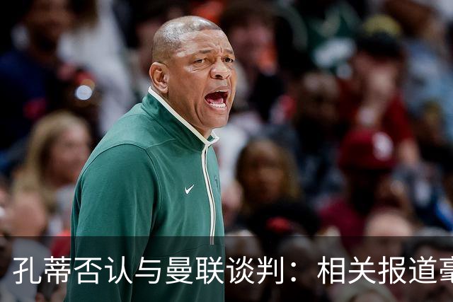 孔蒂否认与曼联谈判：相关报道毫无根据