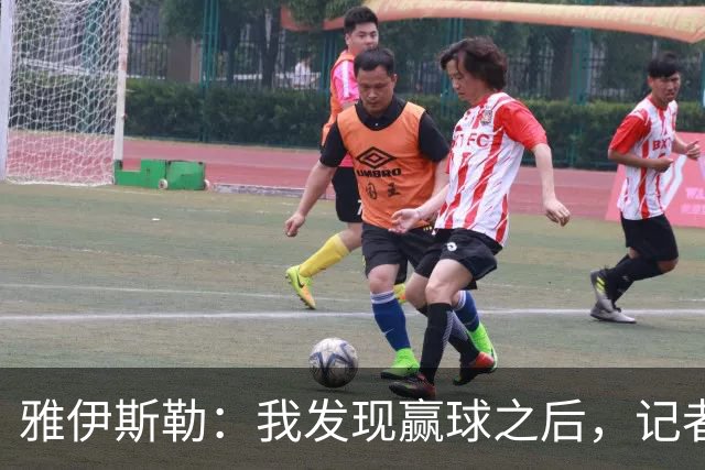 雅伊斯勒：我发现赢球之后，记者问我的问题就少了