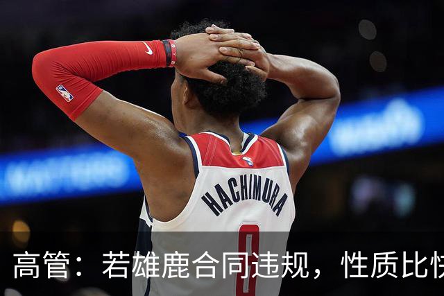 高管：若雄鹿合同违规，性质比快船更严重