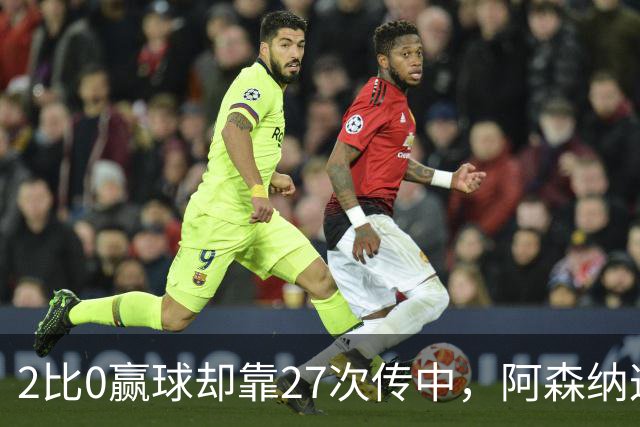 2比0赢球却靠27次传中，阿森纳这套打法藏了什么